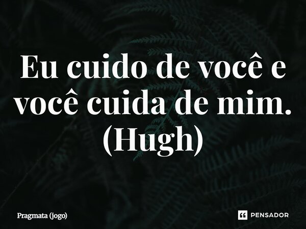 ⁠Eu cuido de você e você cuida de mim. (Hugh)... Frase de Pragmata (jogo).