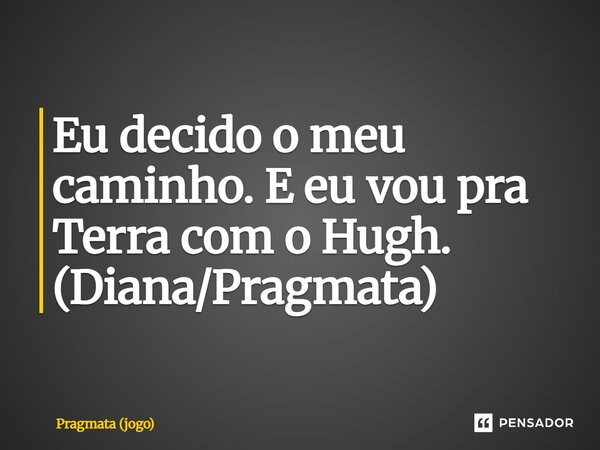 ⁠Eu decido o meu caminho. E eu vou pra Terra com o Hugh. (Diana/Pragmata)... Frase de Pragmata (jogo).