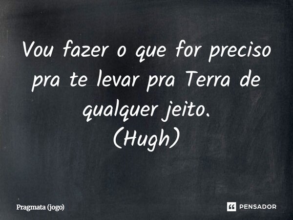 ⁠Vou fazer o que for preciso pra te levar pra Terra de qualquer jeito. (Hugh)... Frase de Pragmata (jogo).