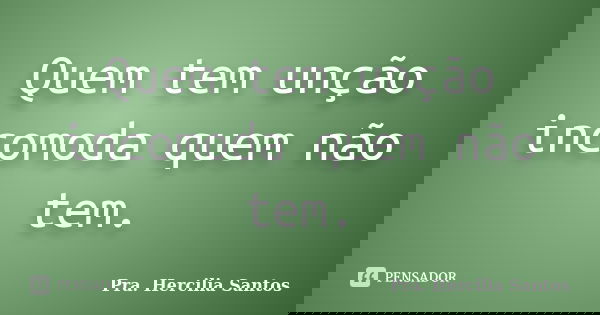 Quem tem unção incomoda quem não tem.... Frase de Pra. Hercilia Santos.