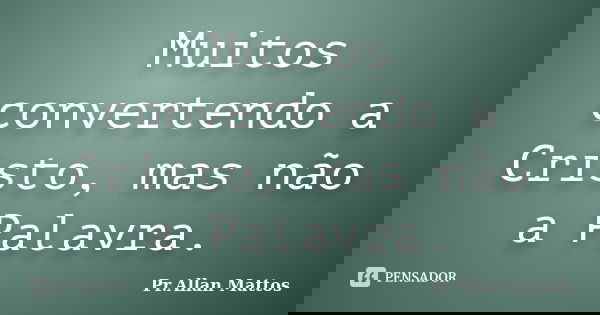Muitos convertendo a Cristo, mas não a Palavra.... Frase de Pr.Allan Mattos.