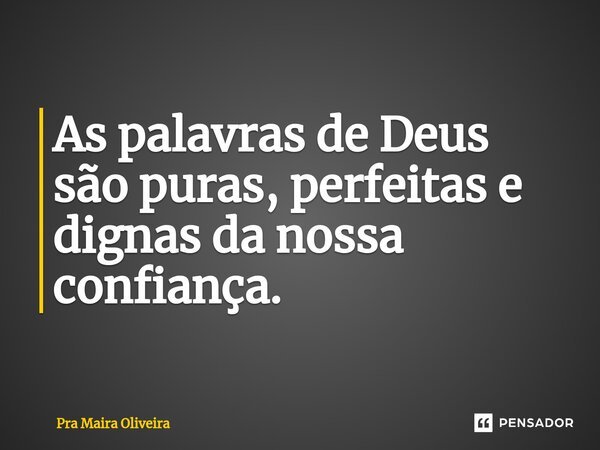 ⁠As palavras de Deus são puras, perfeitas e dignas da nossa confiança.... Frase de Pra Maira Oliveira.