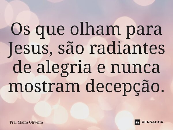 ⁠Os que olham para Jesus, são radiantes de alegria e nunca mostram decepção.... Frase de Pra. Maíra Oliveira.
