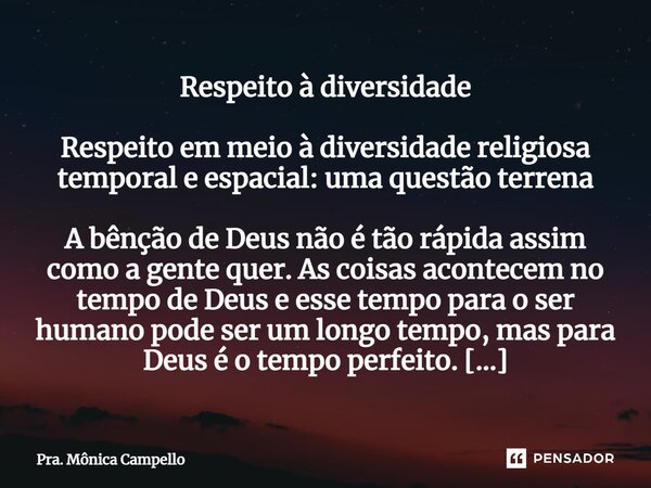 Respeito à diversidade ⁠Respeito em meio à diversidade religiosa temporal e espacial: uma questão terrena A bênção de Deus não é tão rápida assim como a gente q... Frase de Pra. Mônica Campello.