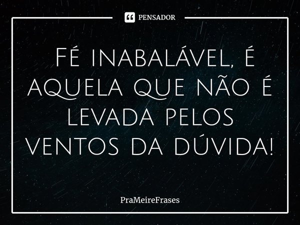 ⁠ Fé inabalável, é aquela que não é levada pelos ventos da dúvida!... Frase de PraMeireFrases.