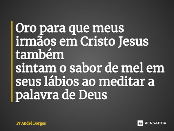 ⁠Oro para que meus irmãos em Cristo Jesus também sintam o sabor de mel em seus lábios ao meditar a palavra de Deus... Frase de Pr André Borges.
