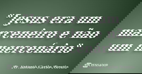 "Jesus era um marceneiro e não um mercenário"... Frase de Pr. Antonio Carlos Pereira.
