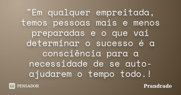 "Em qualquer empreitada, temos pessoas mais e menos preparadas e o que vai determinar o sucesso é a consciência para a necessidade de se auto-ajudarem o te... Frase de Prandrade.