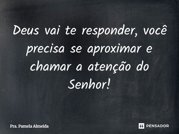 ⁠Deus vai te responder, você precisa se aproximar e chamar a atenção do Senhor!... Frase de Pra. Pamela Almeida.