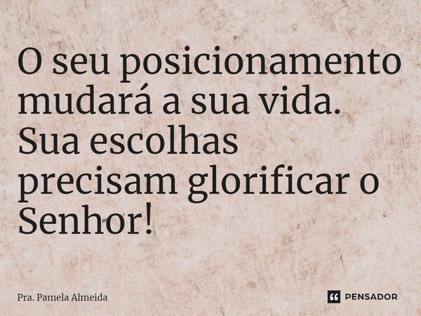 ⁠O seu posicionamento mudará a sua vida. Sua escolhas precisam glorificar o Senhor!... Frase de Pra. Pamela Almeida.