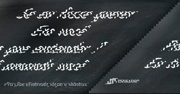 Se eu fosse querer Era você Pra que entender ? Eu tô amando você... Frase de Pra Que Entender Jorge e Mateus.