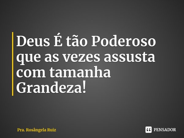 ⁠Deus É tão Poderoso que as vezes assusta com tamanha Grandeza!... Frase de Pra. Rosângela Ruiz.