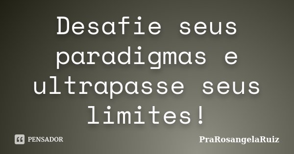 Desafie seus paradigmas e ultrapasse seus limites!... Frase de PraRosangelaRuiz.