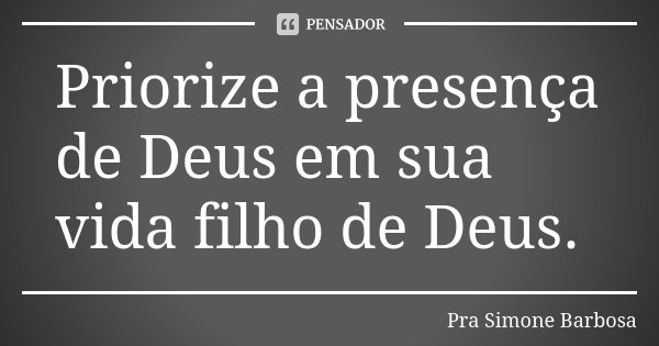 Priorize a presença de Deus em sua vida filho de Deus.... Frase de Pra Simone Barbosa.