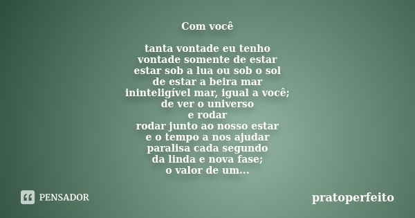 Com você tanta vontade eu tenho vontade somente de estar estar sob a lua ou sob o sol de estar a beira mar ininteligível mar, igual a você; de ver o universo e ... Frase de pratoperfeito.