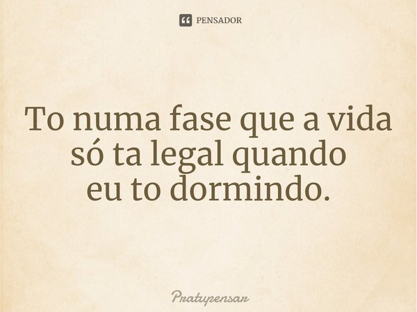 ⁠To numa fase que a vida só ta legal quando
eu to dormindo.... Frase de Pratupensar.