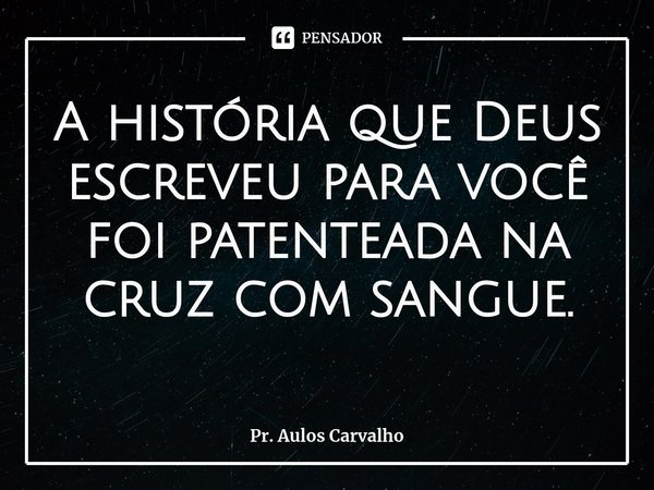 A história que Deus escreveu para você foi patenteada na cruz com sangue.⁠... Frase de Pr. Aulos Carvalho.