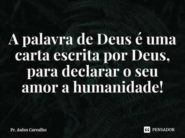 ⁠A palavra de Deus é uma carta escrita por Deus, para declarar o seu amor a humanidade!... Frase de Pr. Aulos Carvalho.