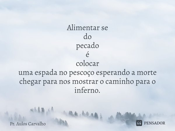 ⁠Alimentar se
do
pecado
é
colocar
uma espada no pescoço esperando a morte chegar para nos mostrar o caminho para o inferno.... Frase de Pr. Aulos Carvalho.