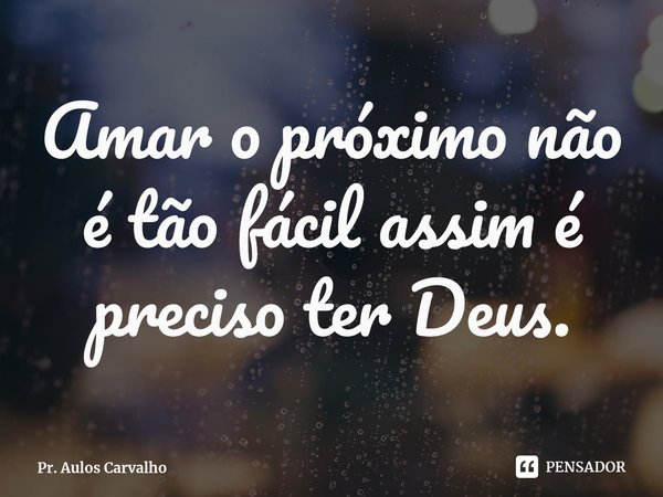 Amar o próximo não é tão fácil assim é preciso ter Deus.⁠... Frase de Pr. Aulos Carvalho.