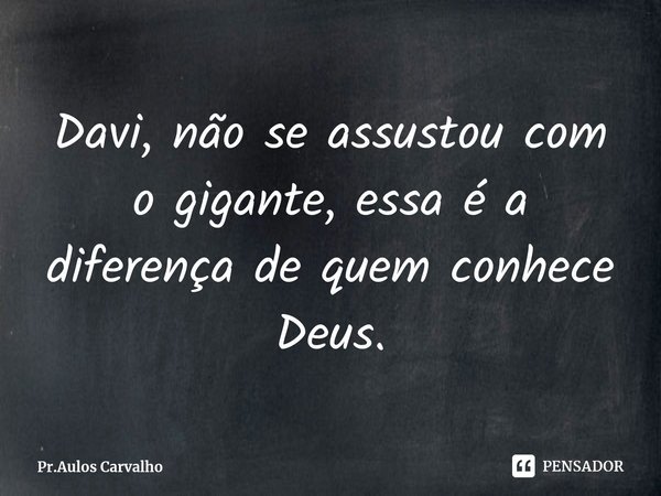 ⁠Davi, não se assustou com o gigante, essa é a diferença de quem conhece Deus.... Frase de Pr.Aulos Carvalho.