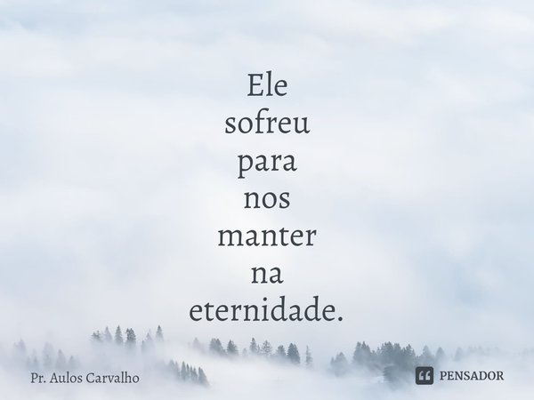 Ele
sofreu
para
nos
manter
na
eternidade.⁠... Frase de Pr. Aulos Carvalho.