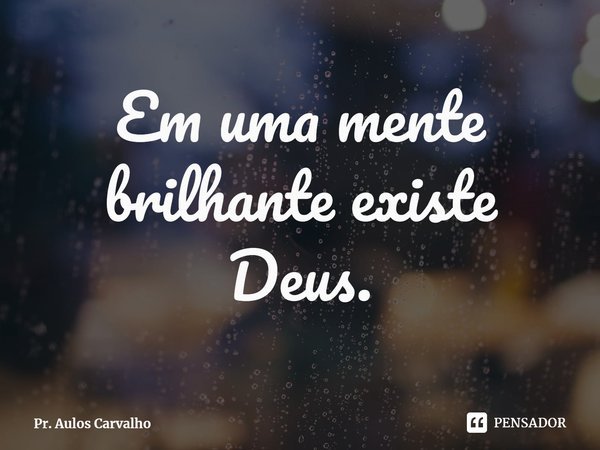 ⁠Em uma mente brilhante existe Deus.... Frase de Pr. Aulos Carvalho.