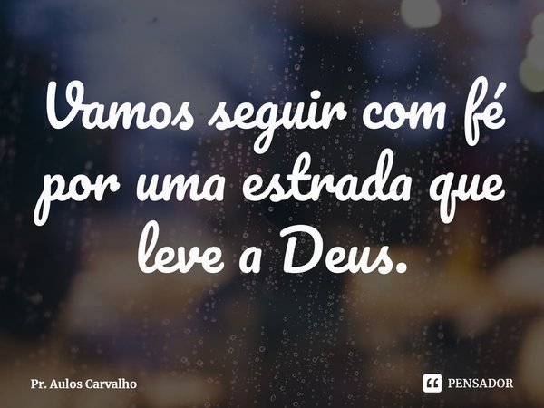 Vamos seguir com fé por uma estrada que leve a Deus.⁠... Frase de Pr. Aulos Carvalho.