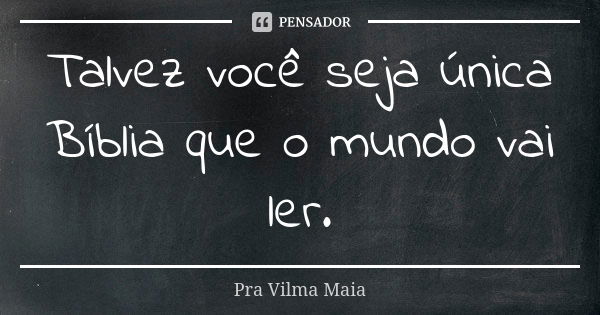 Talvez você seja única Bíblia que o mundo vai ler.... Frase de Pra Vilma Maia.