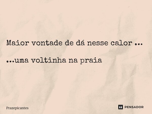 ⁠Maior vontade de dá nesse calor … …uma voltinha na praia... Frase de Prazepicantes.