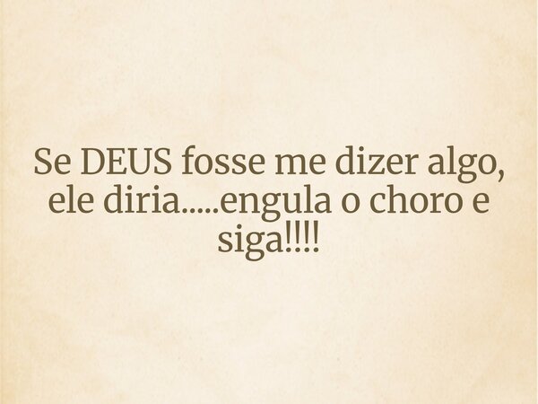 ⁠Se DEUS fosse me dizer algo, ele diria.....engula o choro e siga!!!!... Frase de prazeresrodrigues1_1107647.