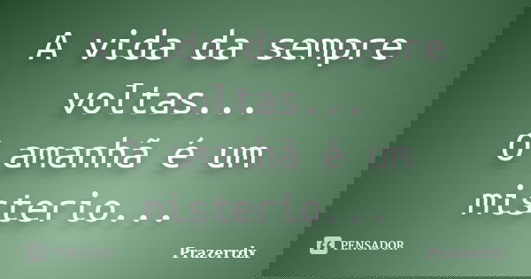 A vida da sempre voltas... O amanhã é um misterio...... Frase de Prazerrdx.