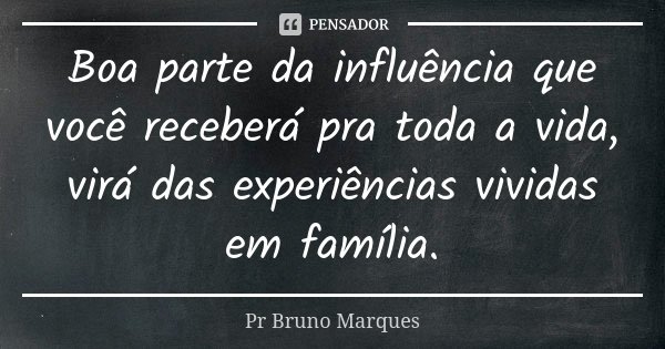 Boa parte da influência que você receberá pra toda a vida, virá das experiências vividas em família.⁣... Frase de Pr Bruno Marques.