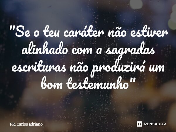 ⁠"Se o teu caráter não estiver alinhado com a sagradas escrituras não produzirá um bom testemunho"... Frase de PR. Carlos adriano.