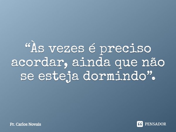 ⁠⁠“Às vezes é preciso acordar, ainda que não se esteja dormindo”.... Frase de Pr. Carlos Novais.