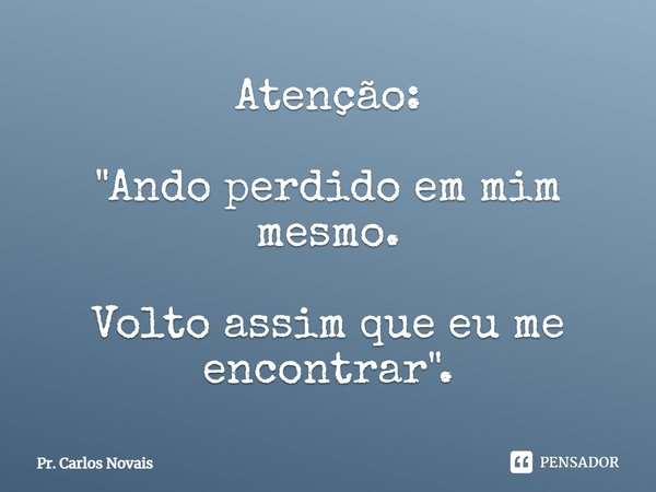 ⁠Atenção: "Ando perdido em mim mesmo. Volto assim que eu me encontrar".... Frase de Pr. Carlos Novais.