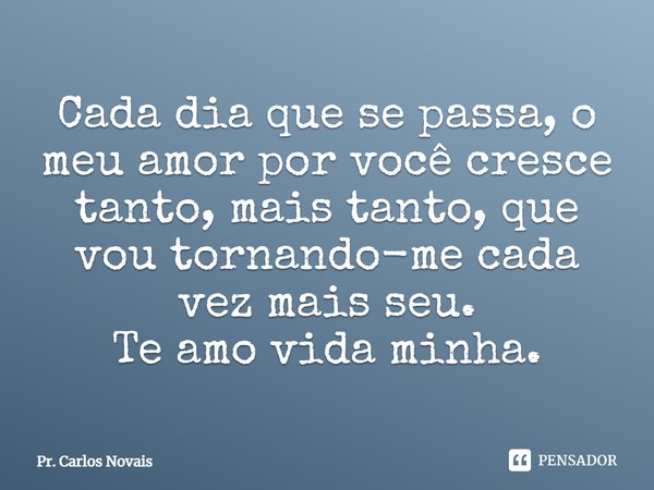 ⁠Cada dia que se passa, o meu amor por você cresce tanto, mais tanto, que vou tornando-me cada vez mais seu. Te amo vida minha.... Frase de Pr. Carlos Novais.