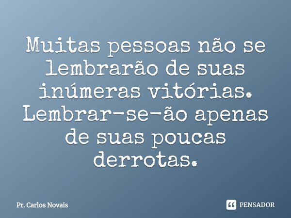 ⁠Muitas pessoas não se lembrarão de suas inúmeras vitórias. Lembrar-se-ão apenas de suas poucas derrotas.... Frase de Pr. Carlos Novais.