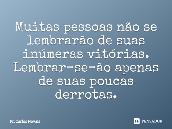 ⁠Muitas pessoas não se lembrarão de suas inúmeras vitórias. Lembrar-se-ão apenas de suas poucas derrotas.... Frase de Pr. Carlos Novais.