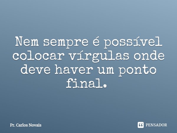 Nem sempre é possível colocar vírgulas onde deve haver um ponto final. ⁠... Frase de Pr. Carlos Novais.