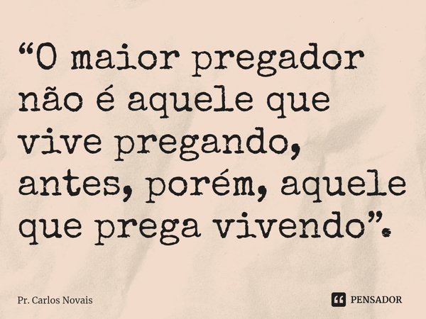 ⁠“O maior pregador não é aquele que vive pregando, antes, porém, aquele que prega vivendo”.... Frase de Pr. Carlos Novais.