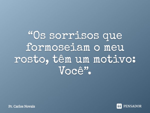 ⁠“Os sorrisos que formoseiam o meu rosto, têm um motivo: Você”.... Frase de Pr. Carlos Novais.