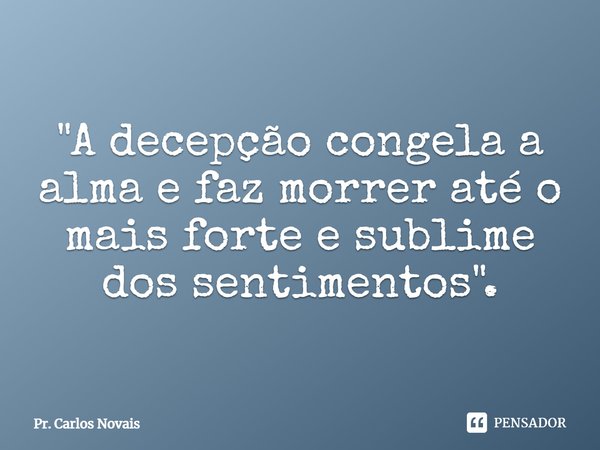 "⁠A decepção congela a alma e faz morrer até o mais forte e sublime dos sentimentos".... Frase de Pr. Carlos Novais.