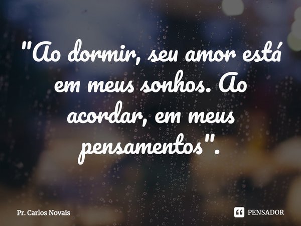 ⁠"Ao dormir, seu amor está em meus sonhos. Ao acordar, em meus pensamentos".... Frase de Pr. Carlos Novais.