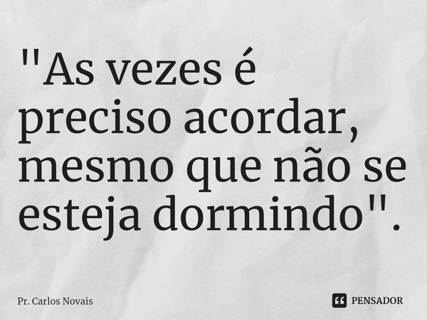 ⁠"As vezes é preciso acordar, mesmo que não se esteja dormindo".... Frase de Pr. Carlos Novais.