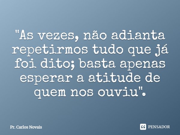 ⁠"As vezes, não adianta repetirmos tudo que já foi dito; basta apenas esperar a atitude de quem nos ouviu".... Frase de Pr. Carlos Novais.