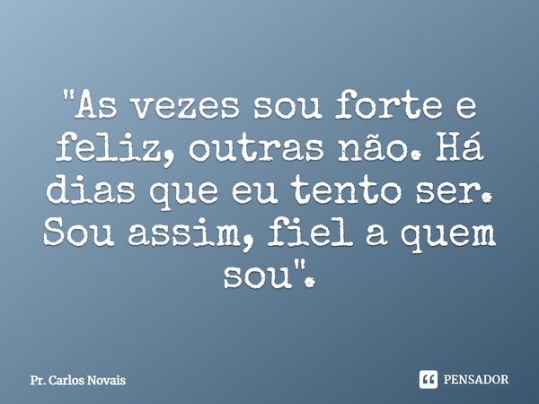 ⁠"As vezes sou forte e feliz, outras não. Há dias que eu tento ser. Sou assim, fiel a quem sou".... Frase de Pr. Carlos Novais.