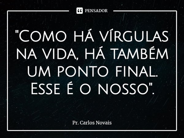⁠"Como há vírgulas na vida, há também um ponto final. Esse é o nosso".... Frase de Pr. Carlos Novais.