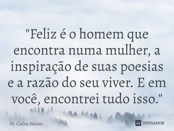 ⁠"Feliz é o homem que encontra numa mulher, a inspiração de suas poesias e a razão do seu viver. E em você, encontrei tudo isso."... Frase de Pr. Carlos Novais.