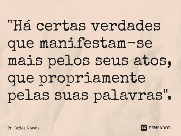 ⁠"Há certas verdades que manifestam-se mais pelos seus atos, que propriamente pelas suas palavras".... Frase de Pr. Carlos Novais.
